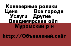 Конвеерные ролики  › Цена ­ 400 - Все города Услуги » Другие   . Владимирская обл.,Муромский р-н